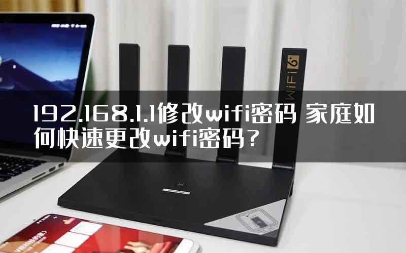 192.168.1.1修改wifi密码 家庭如何快速更改wifi密码?