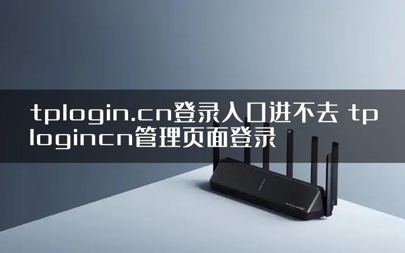 tplogin.cn登录入口进不去 tplogincn管理页面登录