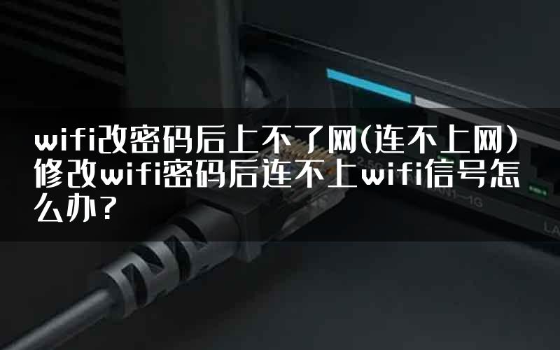 wifi改密码后上不了网(连不上网) 修改wifi密码后连不上wifi信号怎么办?