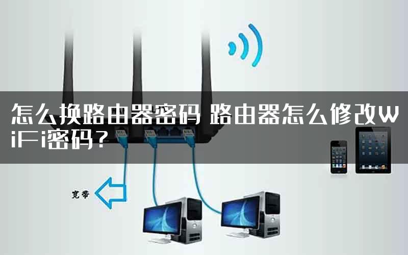 怎么换路由器密码 路由器怎么修改WiFi密码?