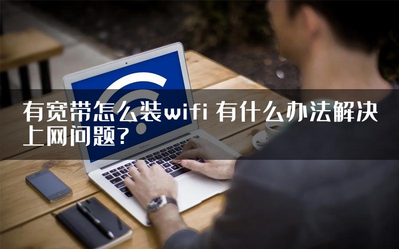 有宽带怎么装wifi 有什么办法解决上网问题?