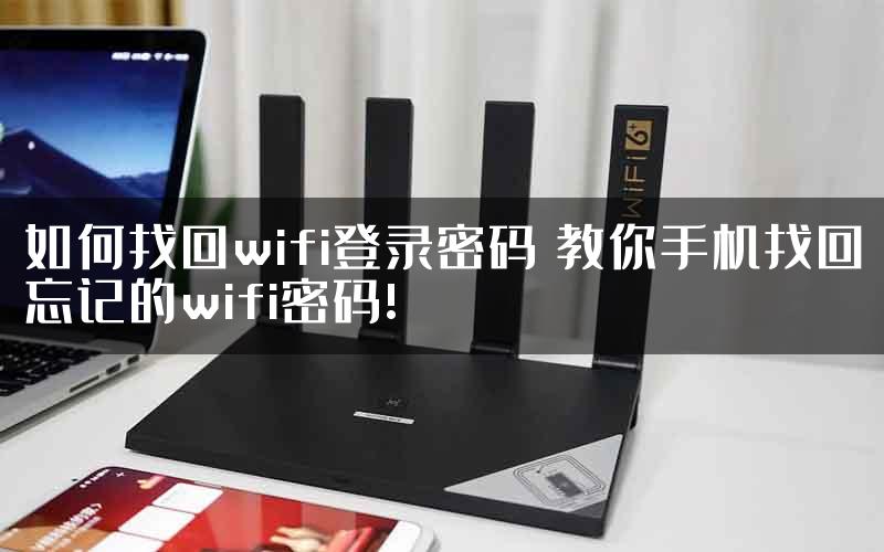 如何找回wifi登录密码 教你手机找回忘记的wifi密码!