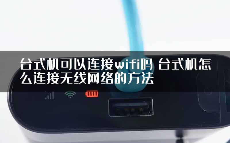 台式机可以连接wifi吗 台式机怎么连接无线网络的方法