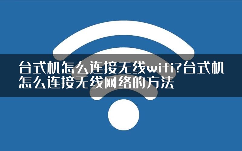 台式机怎么连接无线wifi?台式机怎么连接无线网络的方法