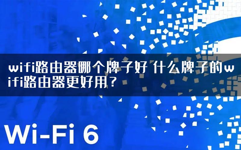 wifi路由器哪个牌子好 什么牌子的wifi路由器更好用？