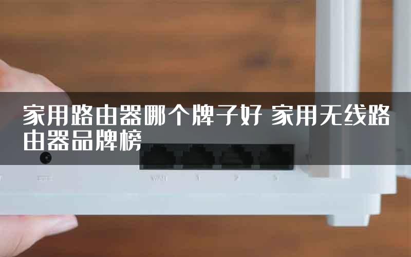 家用路由器哪个牌子好 家用无线路由器品牌榜