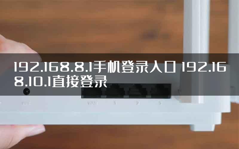 192.168.8.1手机登录入口 192.168.10.1直接登录