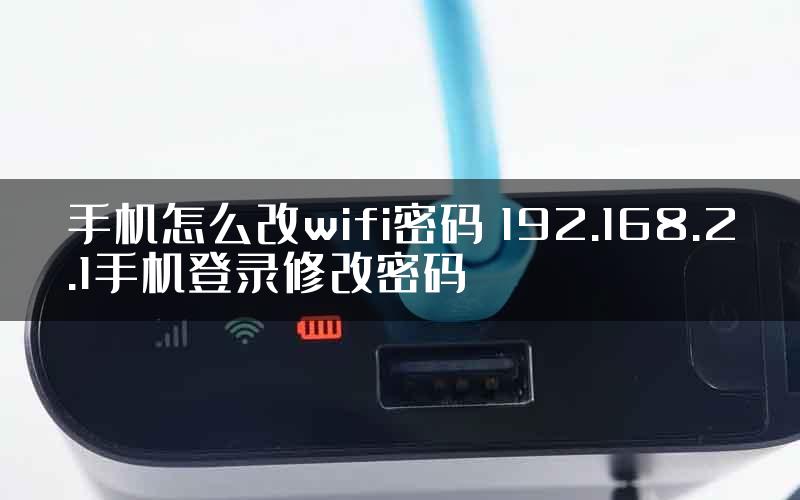 手机怎么改wifi密码 192.168.2.1手机登录修改密码