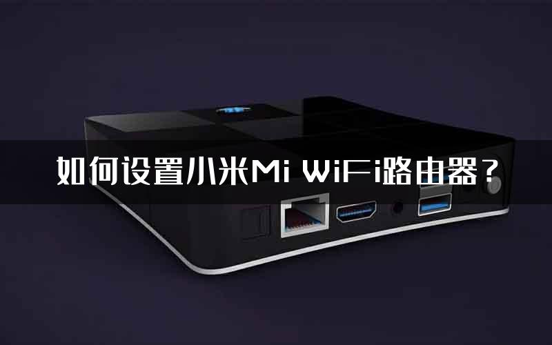 如何设置小米Mi WiFi路由器？