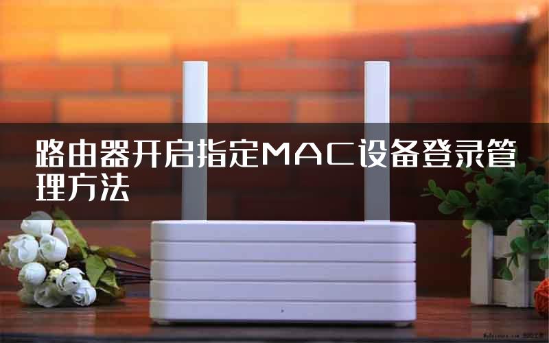 路由器开启指定MAC设备登录管理方法