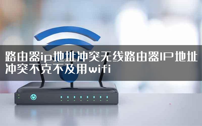 路由器ip地址冲突无线路由器IP地址冲突不克不及用wifi