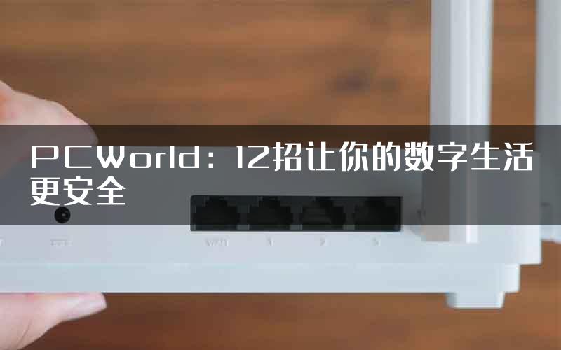 PCWorld：12招让你的数字生活更安全