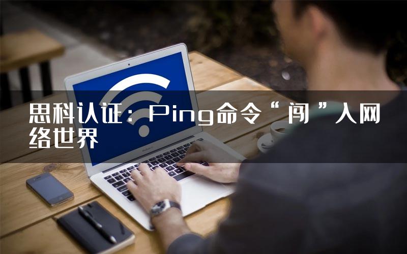 思科认证：Ping命令“闯”入网络世界