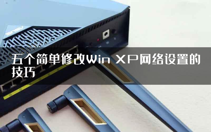 五个简单修改Win XP网络设置的技巧