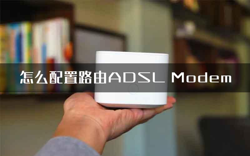 怎么配置路由ADSL Modem