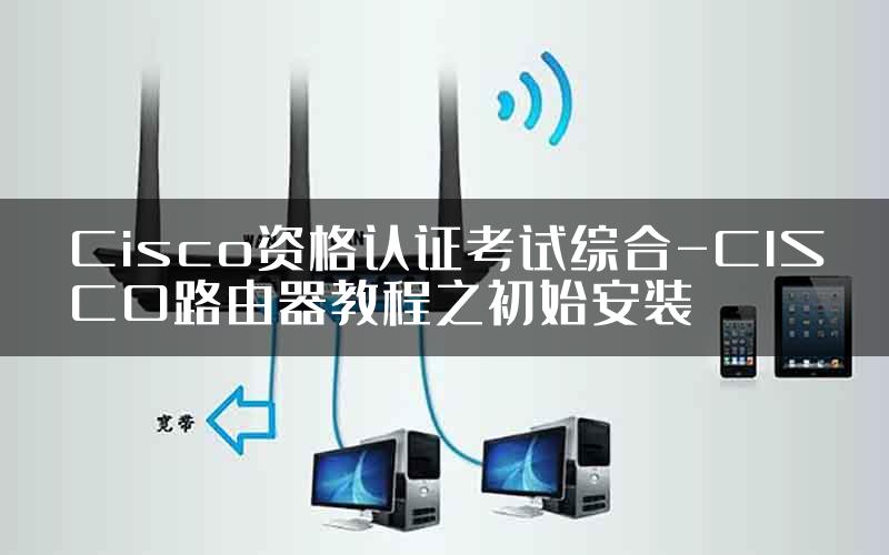 Cisco资格认证考试综合-CISCO路由器教程之初始安装