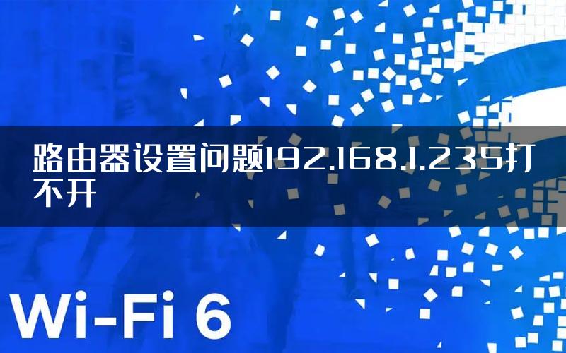 路由器设置问题192.168.1.235打不开