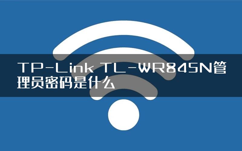 TP-Link TL-WR845N管理员密码是什么