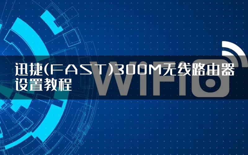 迅捷(FAST)300M无线路由器设置教程