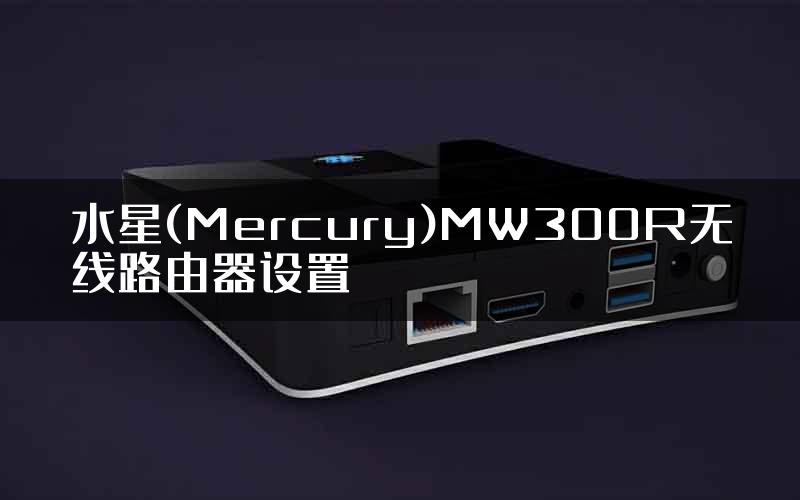 水星(Mercury)MW300R无线路由器设置