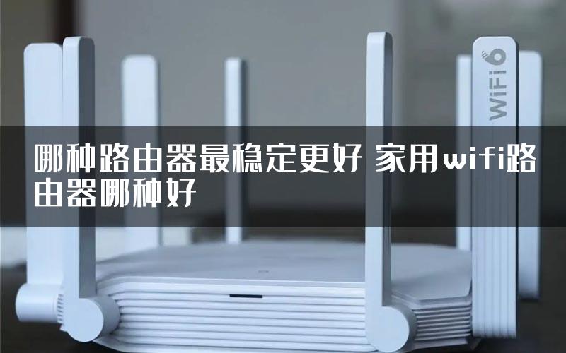 哪种路由器最稳定更好 家用wifi路由器哪种好