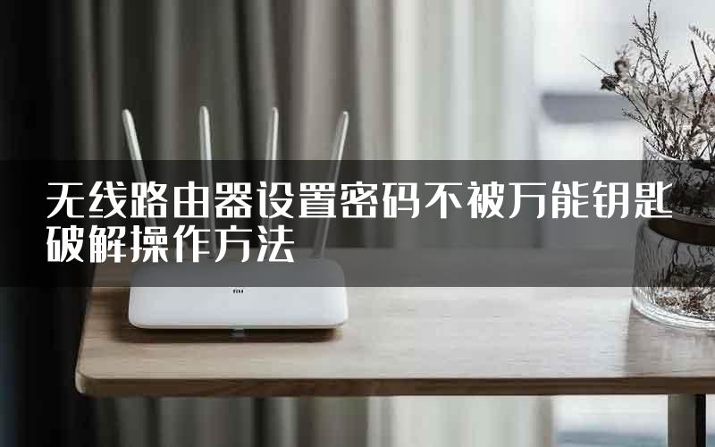 无线路由器设置密码不被万能钥匙破解操作方法