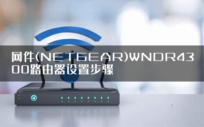 网件(NETGEAR)WNDR4300路由器设置步骤