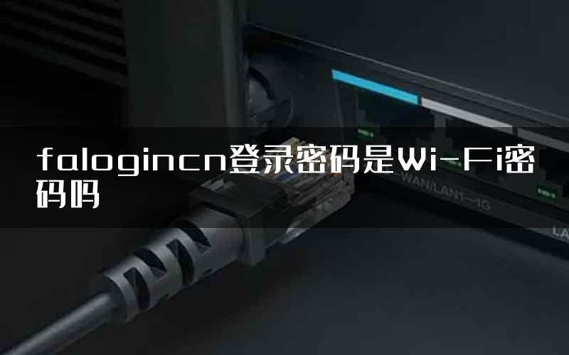 falogincn登录密码是Wi-Fi密码吗