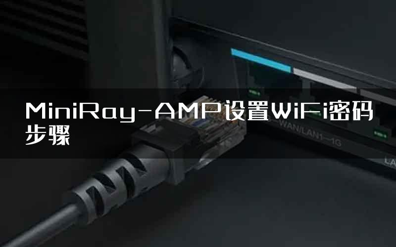 MiniRay-AMP设置WiFi密码步骤