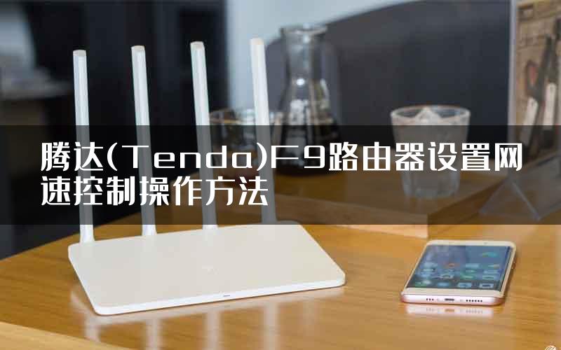 腾达(Tenda)F9路由器设置网速控制操作方法