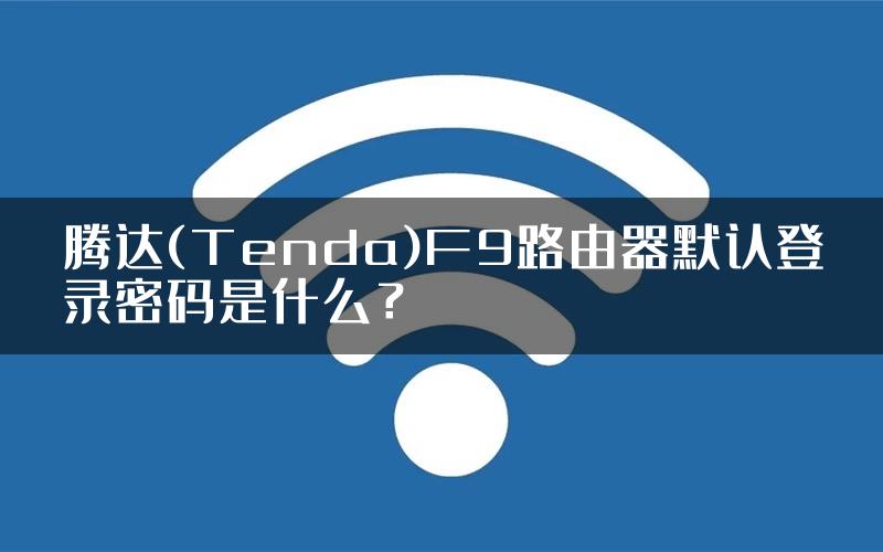 腾达(Tenda)F9路由器默认登录密码是什么？