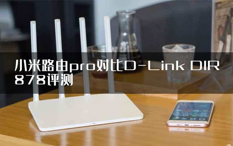 小米路由pro对比D-Link DIR878评测