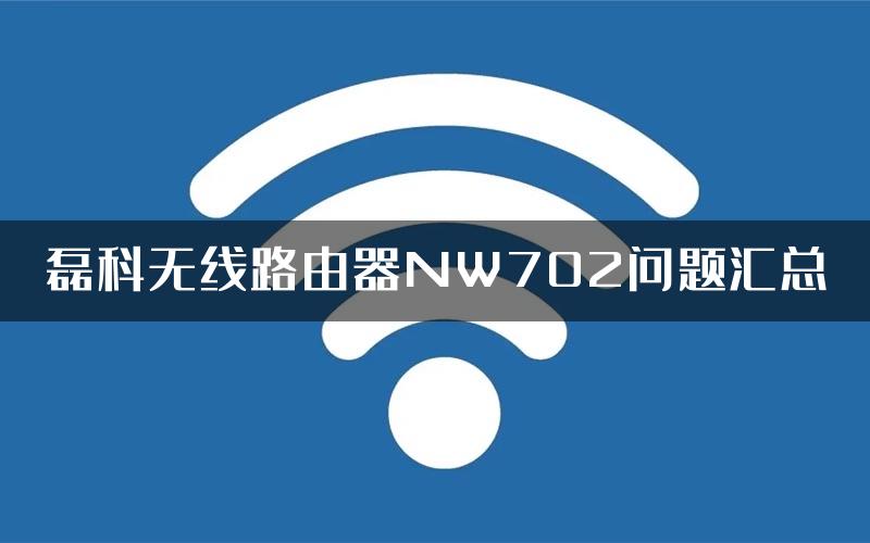 磊科无线路由器NW702问题汇总