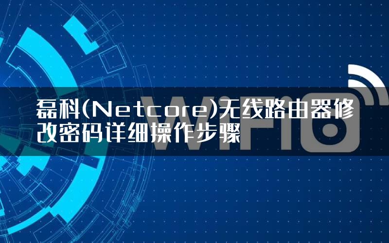 磊科(Netcore)无线路由器修改密码详细操作步骤