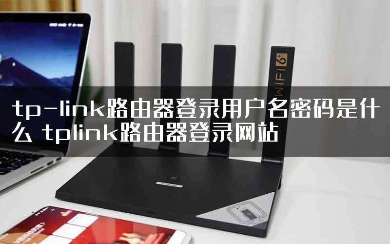 tp-link路由器登录用户名密码是什么 tplink路由器登录网站