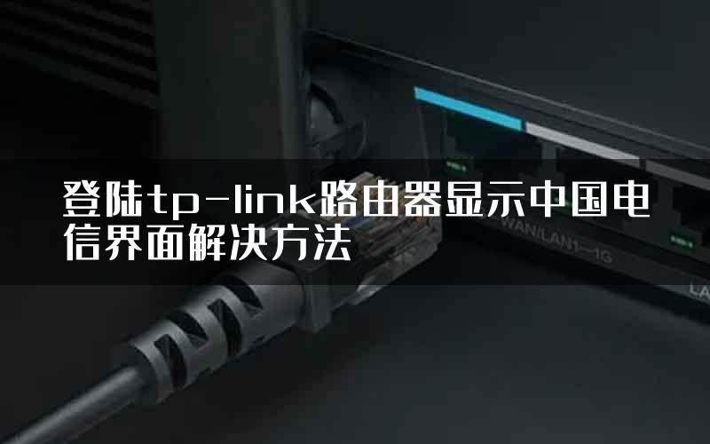 登陆tp-link路由器显示中国电信界面解决方法