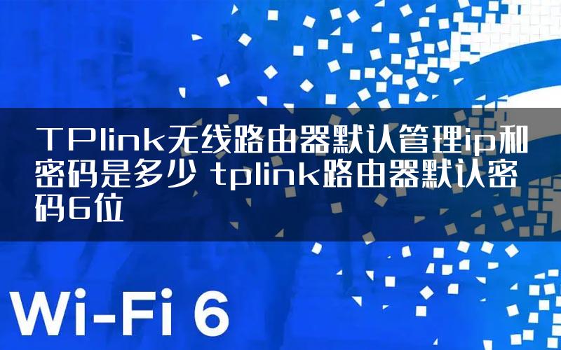 TPlink无线路由器默认管理ip和密码是多少 tplink路由器默认密码6位