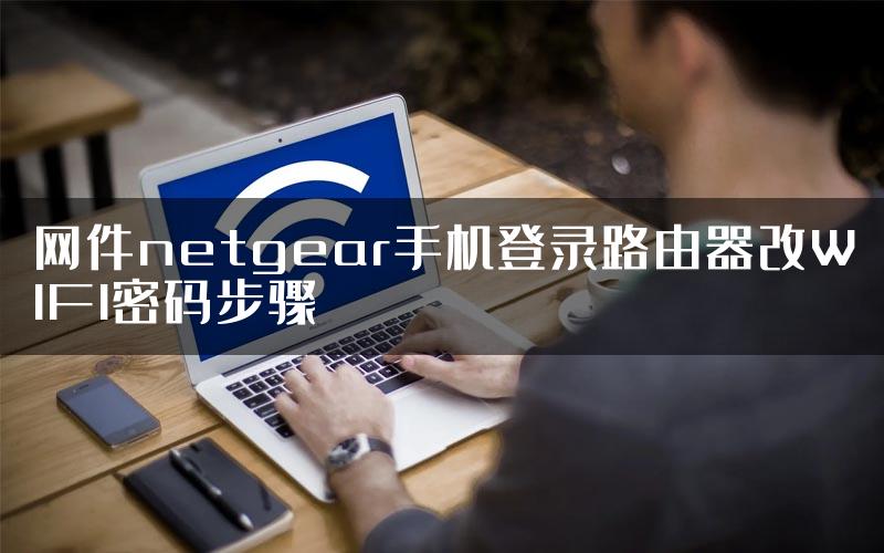 网件netgear手机登录路由器改WIFI密码步骤