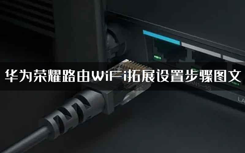 华为荣耀路由WiFi拓展设置步骤图文