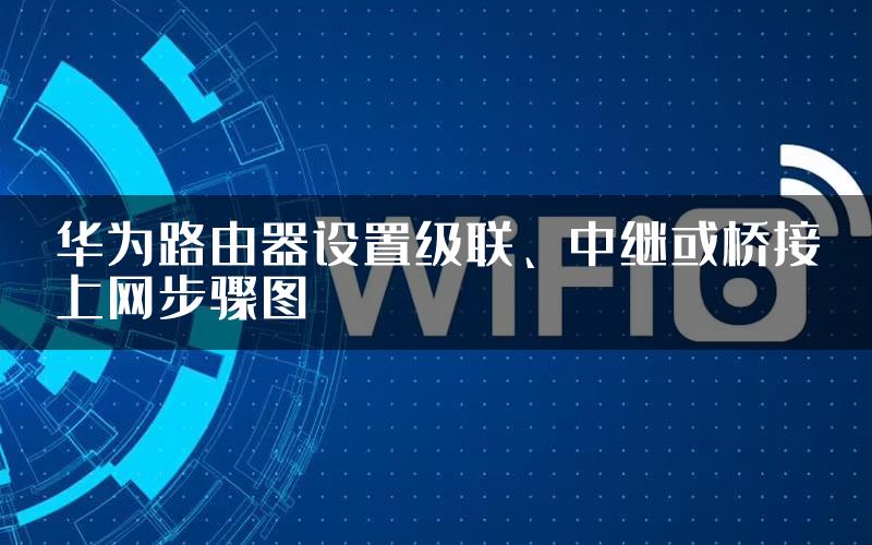 华为路由器设置级联、中继或桥接上网步骤图