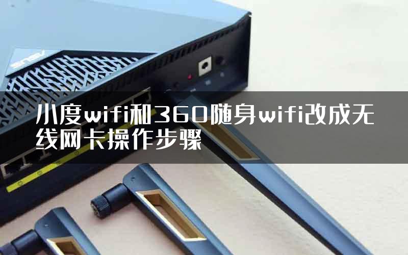 小度wifi和360随身wifi改成无线网卡操作步骤