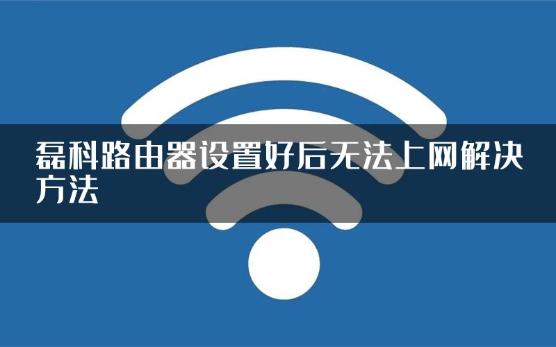 磊科路由器设置好后无法上网解决方法