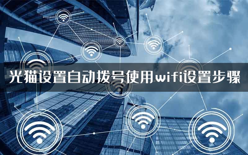 光猫设置自动拨号使用wifi设置步骤