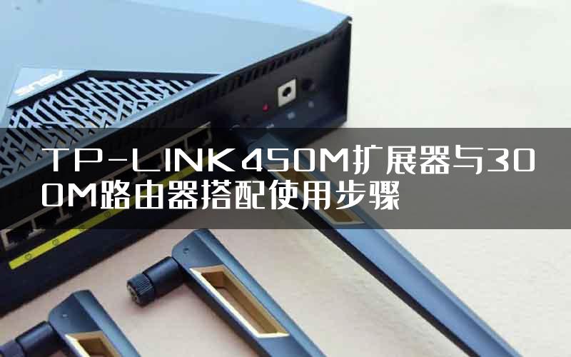 TP-LINK450M扩展器与300M路由器搭配使用步骤