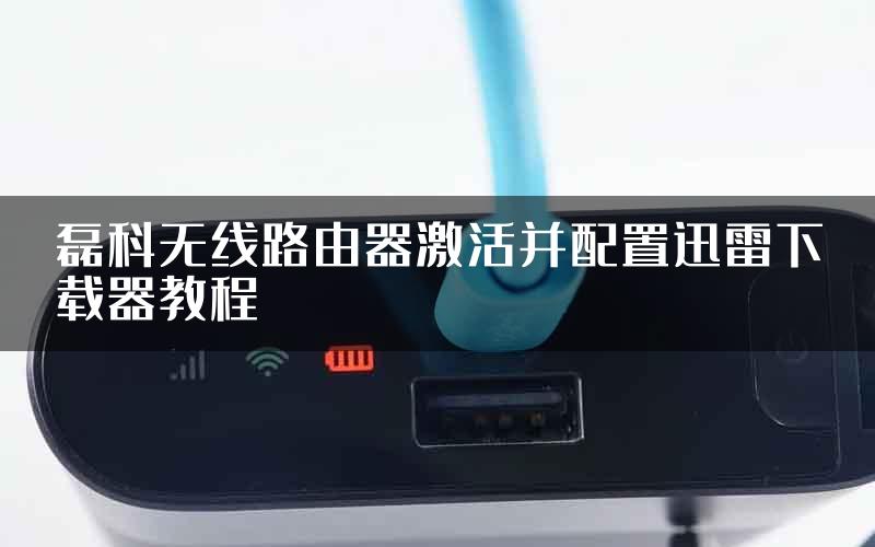 磊科无线路由器激活并配置迅雷下载器教程