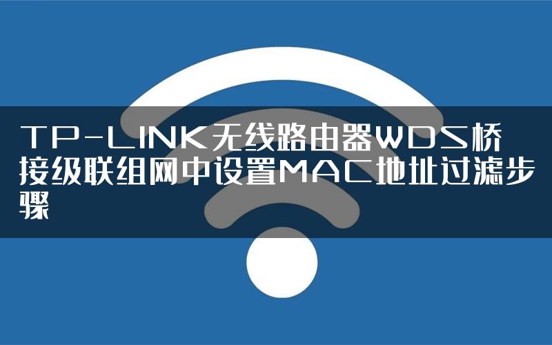 TP-LINK无线路由器WDS桥接级联组网中设置MAC地址过滤步骤