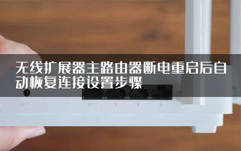 无线扩展器主路由器断电重启后自动恢复连接设置步骤