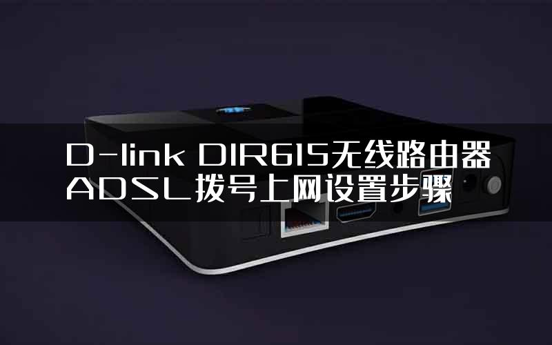 D-link DIR615无线路由器ADSL拨号上网设置步骤