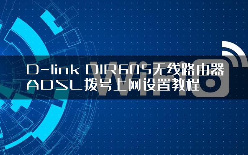 D-link DIR605无线路由器ADSL拨号上网设置教程