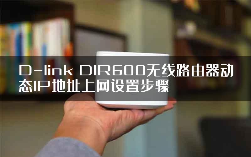 D-link DIR600无线路由器动态IP地址上网设置步骤